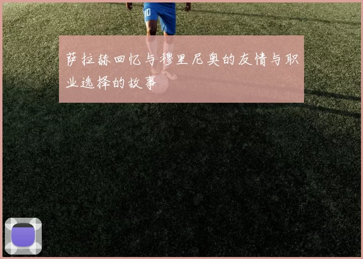 萨拉赫回忆与穆里尼奥的友情与职业选择的故事