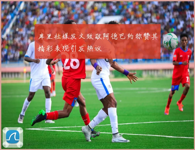 库里社媒发文致敬阿德巴约称赞其精彩表现引发热议