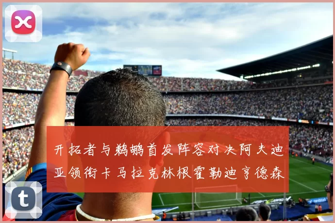 开拓者与鹈鹕首发阵容对决阿夫迪亚领衔卡马拉克林根霍勒迪亨德森出战