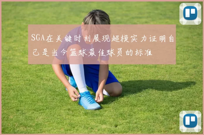 SGA在关键时刻展现超模实力证明自己是当今篮球最佳球员的标准