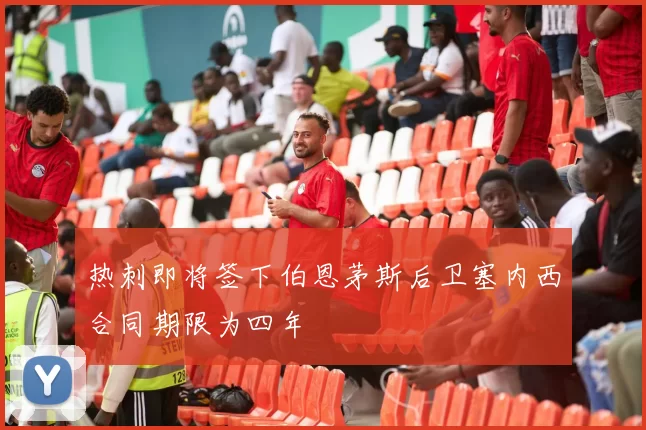 热刺即将签下伯恩茅斯后卫塞内西合同期限为四年